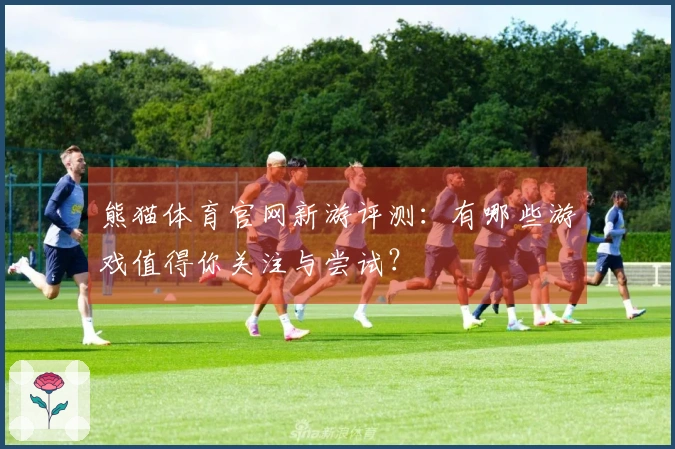 熊猫体育官网新游评测：有哪些游戏值得你关注与尝试？