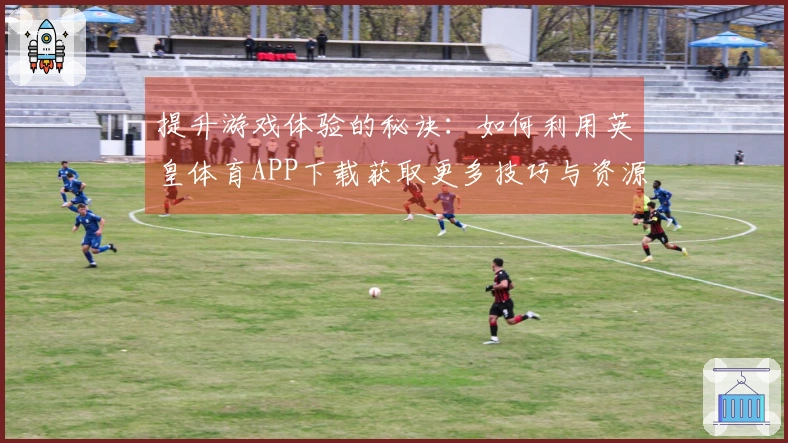 提升游戏体验的秘诀：如何利用英皇体育APP下载获取更多技巧与资源