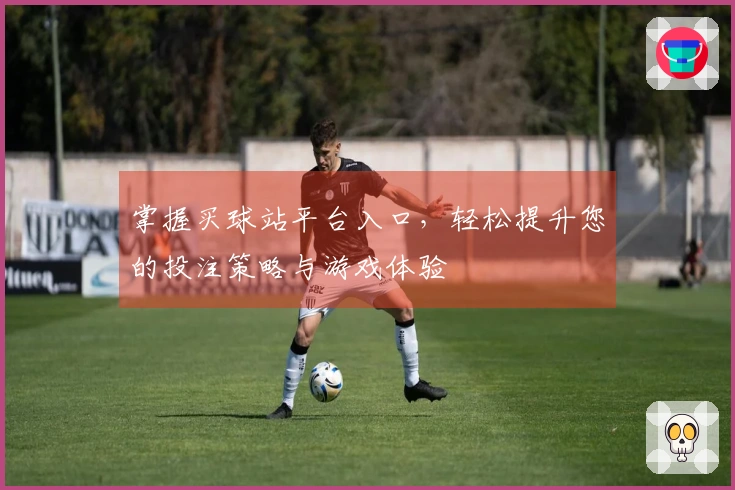 掌握买球站平台入口，轻松提升您的投注策略与游戏体验