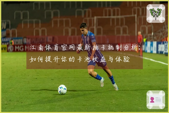 江南体育官网最新抽卡机制分析：如何提升你的卡池收益与体验