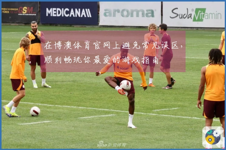 在博澳体育官网上避免常见误区，顺利畅玩你最爱的游戏指南