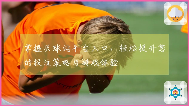 掌握买球站平台入口，轻松提升您的投注策略与游戏体验