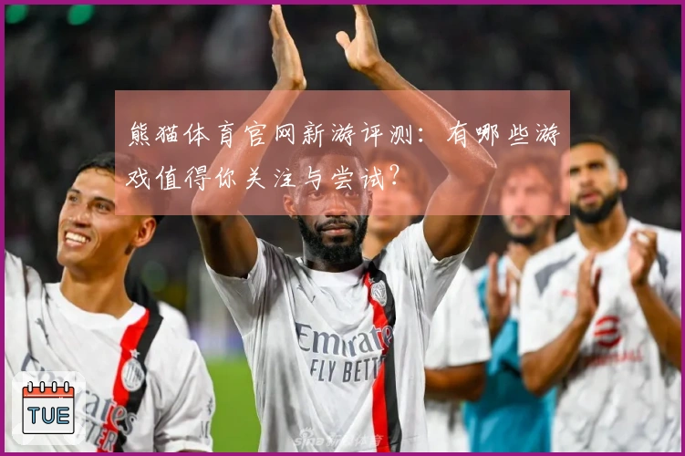 熊猫体育官网新游评测：有哪些游戏值得你关注与尝试？