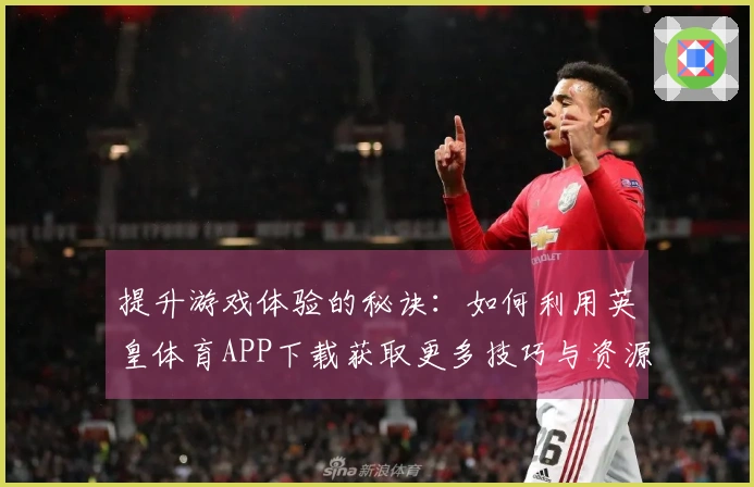 提升游戏体验的秘诀：如何利用英皇体育APP下载获取更多技巧与资源