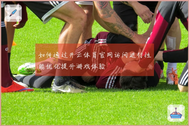 如何通过开云体育官网访问进行性能优化提升游戏体验